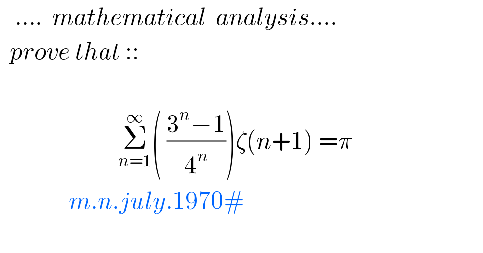    ....  mathematical  analysis....      prove that ::                                                   Σ_(n=1) ^∞ ( ((3^n −1)/4^n ))ζ(n+1) =π                 m.n.july.1970#    
