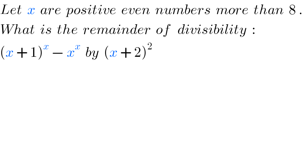 Let  x  are  positive  even  numbers  more  than  8 .  What  is  the  remainder  of   divisibility  :  (x + 1)^x  − x^x   by  (x + 2)^2   