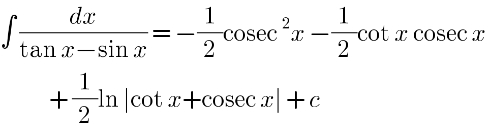 ∫ (dx/(tan x−sin x)) = −(1/2)cosec^2 x −(1/2)cot x cosec x               + (1/2)ln ∣cot x+cosec x∣ + c  
