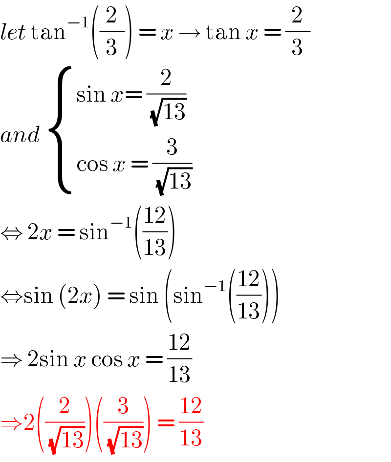 let tan^(−1) ((2/3)) = x → tan x = (2/3)  and  { ((sin x= (2/( (√(13)))))),((cos x = (3/( (√(13)))))) :}  ⇔ 2x = sin^(−1) (((12)/(13)))  ⇔sin (2x) = sin (sin^(−1) (((12)/(13))))  ⇒ 2sin x cos x = ((12)/(13))   ⇒2((2/( (√(13)))))((3/( (√(13))))) = ((12)/(13))  
