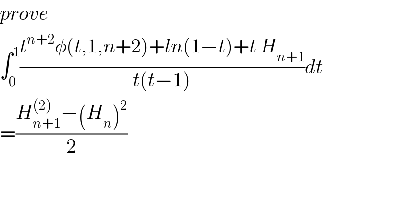 prove  ∫_0 ^1 ((t^(n+2) φ(t,1,n+2)+ln(1−t)+t H_(n+1) )/(t(t−1)))dt  =((H_(n+1) ^((2)) −(H_n )^2 )/2)  