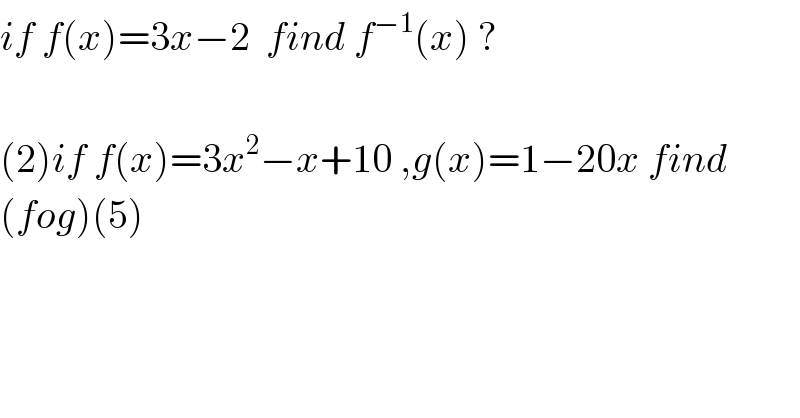 if f(x)=3x−2  find f^(−1) (x) ?    (2)if f(x)=3x^2 −x+10 ,g(x)=1−20x find   (fog)(5)  