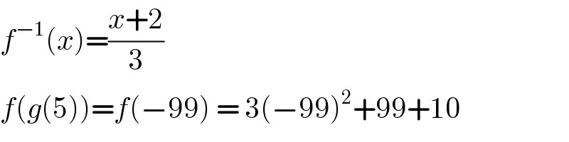 f^(−1) (x)=((x+2)/3)  f(g(5))=f(−99) = 3(−99)^2 +99+10  
