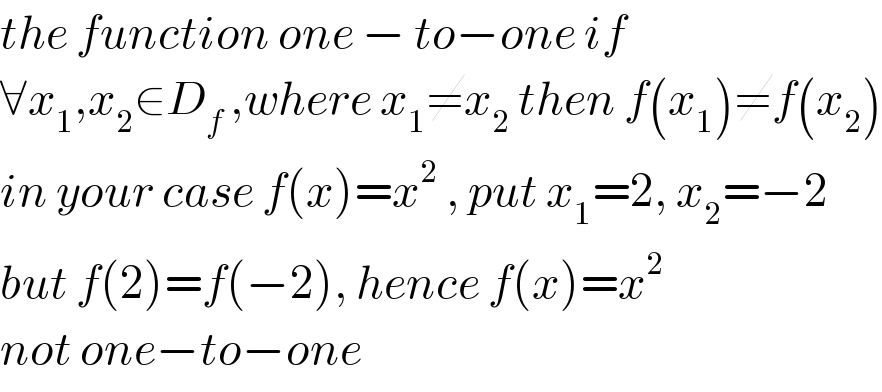 the function one − to−one if   ∀x_1 ,x_2 ∈D_f  ,where x_1 ≠x_2  then f(x_1 )≠f(x_2 )  in your case f(x)=x^2  , put x_1 =2, x_2 =−2  but f(2)=f(−2), hence f(x)=x^2   not one−to−one  