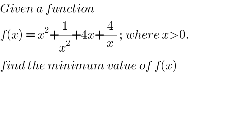 Given a function   f(x) = x^2 +(1/x^2 )+4x+(4/x) ; where x>0.  find the minimum value of f(x)  