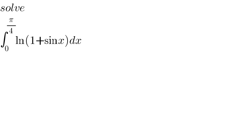 solve  ∫_0 ^(π/4) ln(1+sinx)dx  