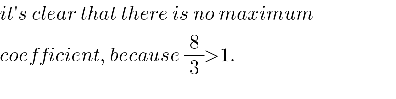 it′s clear that there is no maximum  coefficient, because (8/3)>1.  