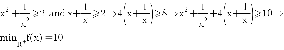 x^(2 )  +(1/x^2 ) ≥2  and x+(1/x) ≥2 ⇒4(x+(1/x))≥8 ⇒x^2  +(1/x^2 ) +4(x+(1/x))≥10 ⇒  min_R^+  f(x) =10  