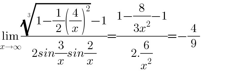 lim_(x→∞) ((((1−(1/2)((4/x))^2 ))^(1/3) −1)/(2sin(3/x)sin(2/x)))=((1−(8/(3x^2 ))−1)/(2.(6/x^2 )))=−(4/9)   