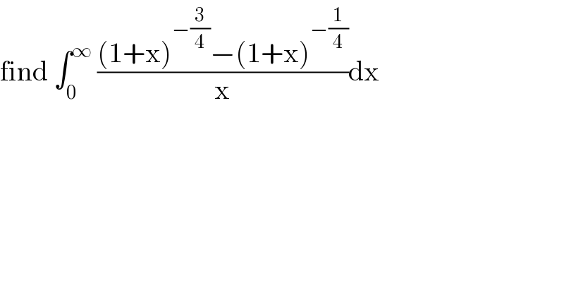 find ∫_0 ^∞  (((1+x)^(−(3/4)) −(1+x)^(−(1/4)) )/x)dx  