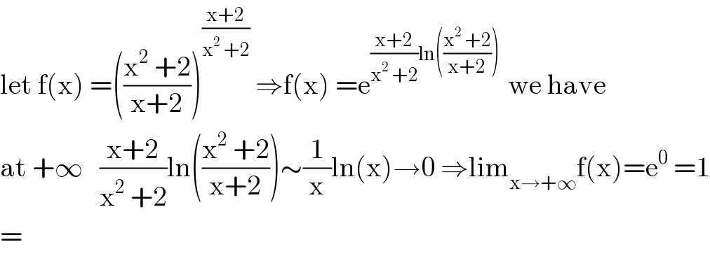 let f(x) =(((x^2  +2)/(x+2)))^((x+2)/(x^2  +2))  ⇒f(x) =e^(((x+2)/(x^2  +2))ln(((x^2  +2)/(x+2))) )  we have  at +∞   ((x+2)/(x^2  +2))ln(((x^2  +2)/(x+2)))∼(1/x)ln(x)→0 ⇒lim_(x→+∞) f(x)=e^0  =1  =  