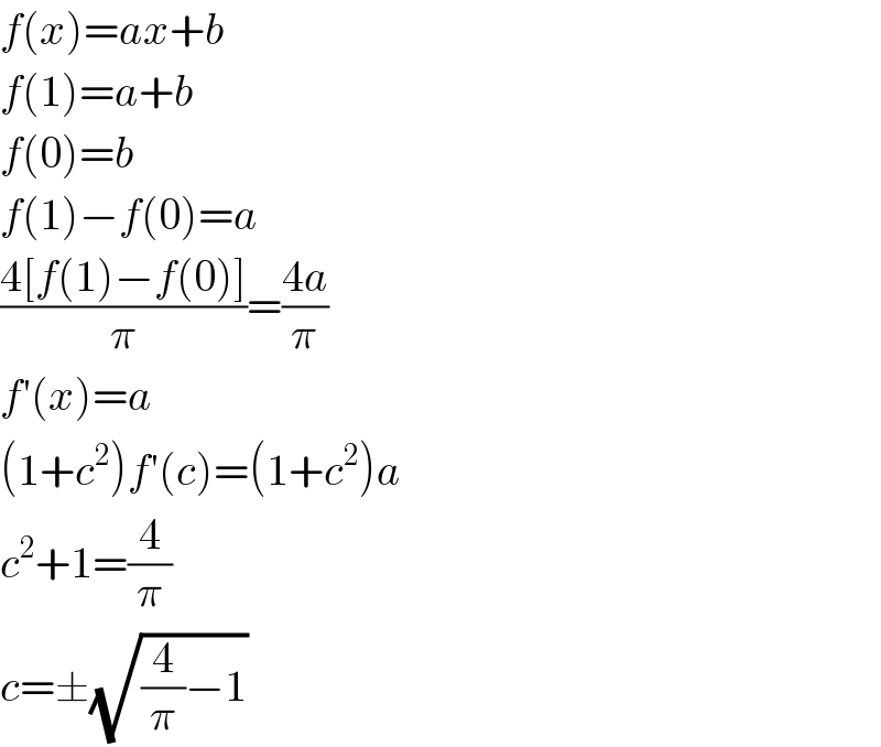 f(x)=ax+b  f(1)=a+b  f(0)=b  f(1)−f(0)=a  ((4[f(1)−f(0)])/π)=((4a)/π)  f′(x)=a  (1+c^2 )f′(c)=(1+c^2 )a  c^2 +1=(4/π)  c=±(√((4/π)−1))  