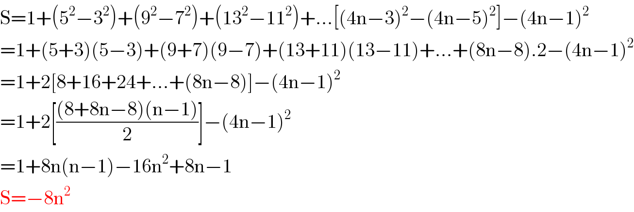 S=1+(5^2 −3^2 )+(9^2 −7^2 )+(13^2 −11^2 )+...[(4n−3)^2 −(4n−5)^2 ]−(4n−1)^2   =1+(5+3)(5−3)+(9+7)(9−7)+(13+11)(13−11)+...+(8n−8).2−(4n−1)^2   =1+2[8+16+24+...+(8n−8)]−(4n−1)^2   =1+2[(((8+8n−8)(n−1))/2)]−(4n−1)^2   =1+8n(n−1)−16n^2 +8n−1  S=−8n^2   