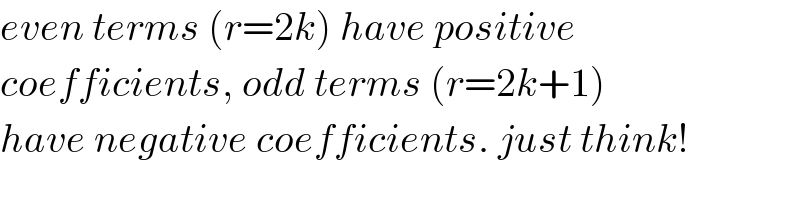 even terms (r=2k) have positive   coefficients, odd terms (r=2k+1)  have negative coefficients. just think!  