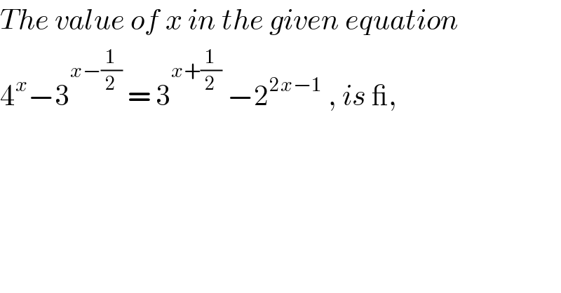 The value of x in the given equation  4^x −3^(x−(1/2))  = 3^(x+(1/2))  −2^(2x−1)  , is _,  