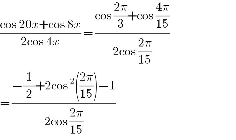 ((cos 20x+cos 8x)/(2cos 4x)) = ((cos ((2π)/3)+cos ((4π)/(15)))/(2cos ((2π)/(15))))  = ((−(1/2)+2cos^2 (((2π)/(15)))−1)/(2cos ((2π)/(15))))  