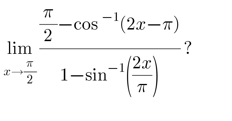  lim_(x→(π/2))  (((π/2)−cos^(−1) (2x−π))/(1−sin^(−1) (((2x)/π)))) ?  