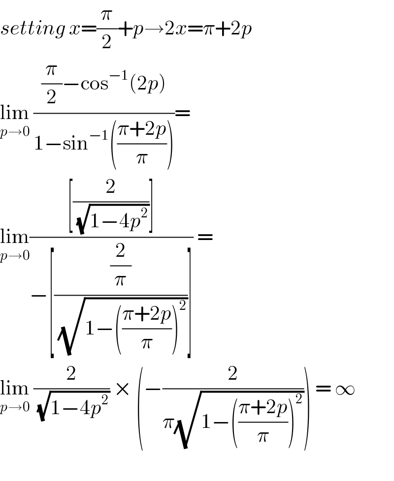 setting x=(π/2)+p→2x=π+2p  lim_(p→0)  (((π/2)−cos^(−1) (2p))/(1−sin^(−1) (((π+2p)/π))))=  lim_(p→0) (([(2/( (√(1−4p^2 ))))])/(−[((2/π)/( (√(1−(((π+2p)/π))^2 ))))])) =  lim_(p→0)  (2/( (√(1−4p^2 )))) × (−(2/(π(√(1−(((π+2p)/π))^2 ))))) = ∞    