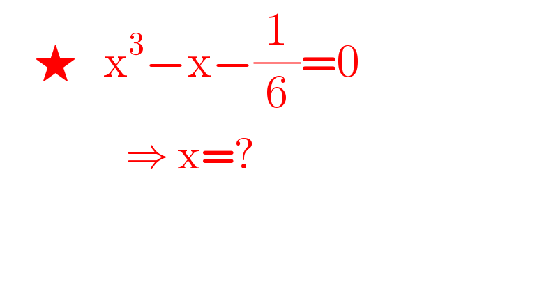     ★   x^3 −x−(1/6)=0                   ⇒ x=?  