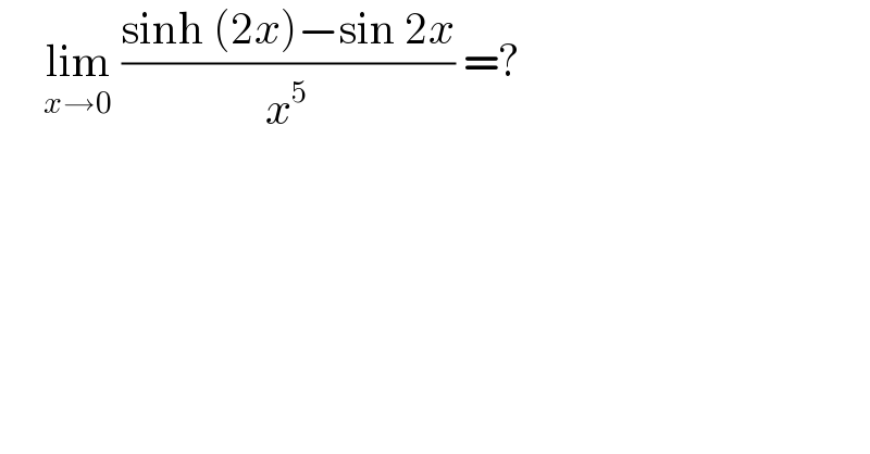      lim_(x→0)  ((sinh (2x)−sin 2x)/x^5 ) =?  