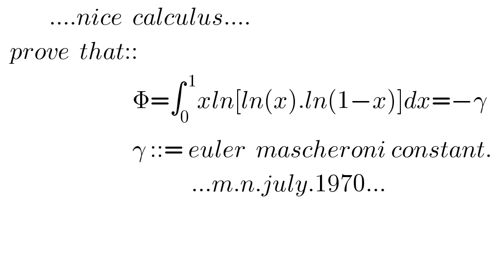           ....nice  calculus....    prove  that::                             Φ=∫_(0 ) ^( 1) xln[ln(x).ln(1−x)]dx=−γ                             γ ::= euler  mascheroni constant.                                         ...m.n.july.1970...                              