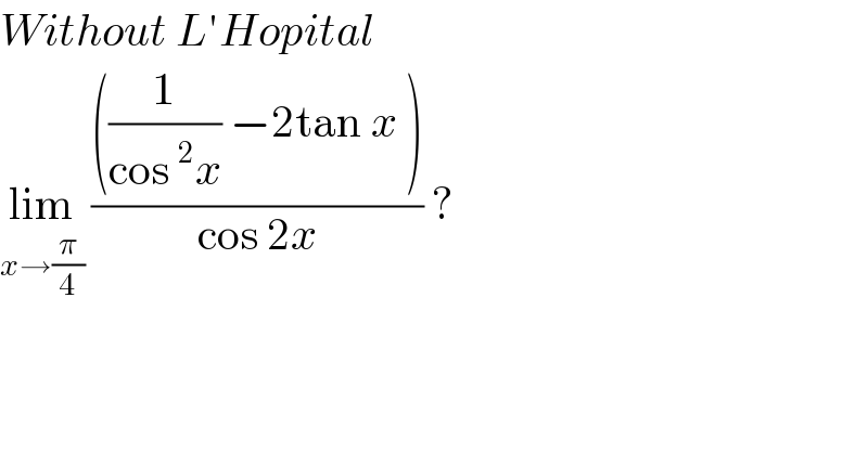 Without L′Hopital   lim_(x→(π/4))  ((((1/(cos^2 x)) −2tan x ))/(cos 2x)) ?  