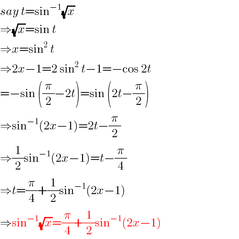 say t=sin^(−1) (√x)  ⇒(√x)=sin t  ⇒x=sin^2  t  ⇒2x−1=2 sin^2  t−1=−cos 2t  =−sin ((π/2)−2t)=sin (2t−(π/2))  ⇒sin^(−1) (2x−1)=2t−(π/2)  ⇒(1/2)sin^(−1) (2x−1)=t−(π/4)  ⇒t=(π/4)+(1/2)sin^(−1) (2x−1)  ⇒sin^(−1) (√x)=(π/4)+(1/2)sin^(−1) (2x−1)  