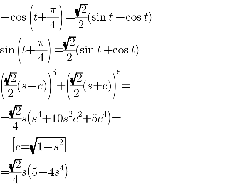 −cos (t+(π/4)) =((√2)/2)(sin t −cos t)  sin (t+(π/4)) =((√2)/2)(sin t +cos t)  (((√2)/2)(s−c))^5 +(((√2)/2)(s+c))^5 =  =((√2)/4)s(s^4 +10s^2 c^2 +5c^4 )=       [c=(√(1−s^2 ))]  =((√2)/4)s(5−4s^4 )  