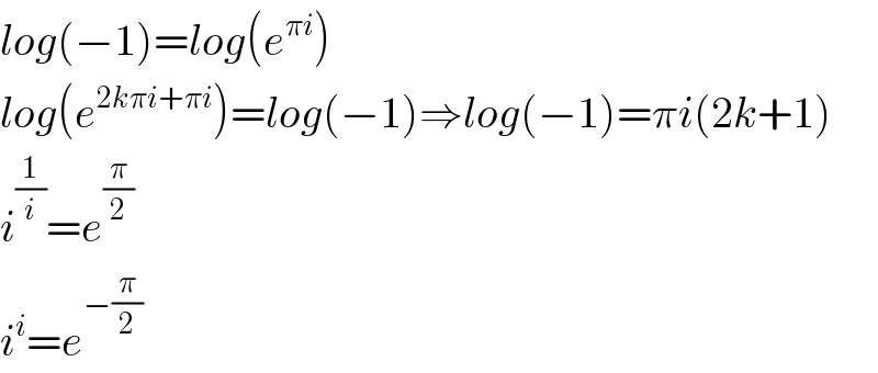 log(−1)=log(e^(πi) )  log(e^(2kπi+πi) )=log(−1)⇒log(−1)=πi(2k+1)  i^(1/i) =e^(π/2)   i^i =e^(−(π/2))   