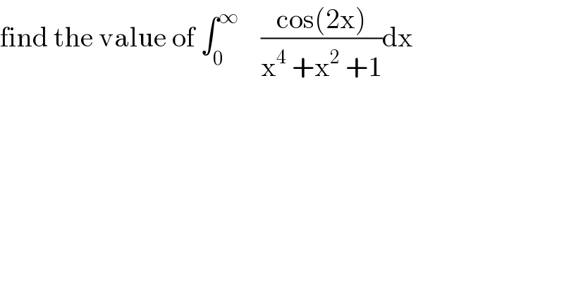 find the value of ∫_0 ^∞     ((cos(2x))/(x^4  +x^2  +1))dx  