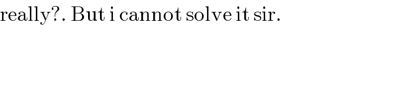 really?. But i cannot solve it sir.  
