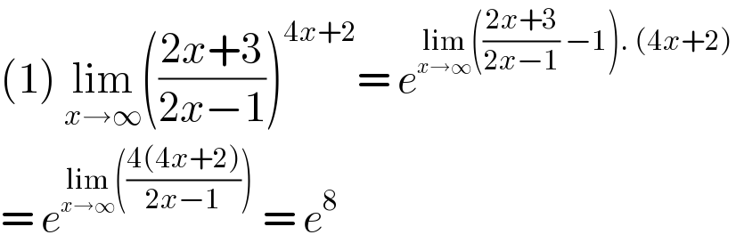 (1) lim_(x→∞) (((2x+3)/(2x−1)))^(4x+2) = e^(lim_(x→∞) (((2x+3)/(2x−1)) −1). (4x+2))   = e^(lim_(x→∞) (((4(4x+2))/(2x−1))))  = e^8   