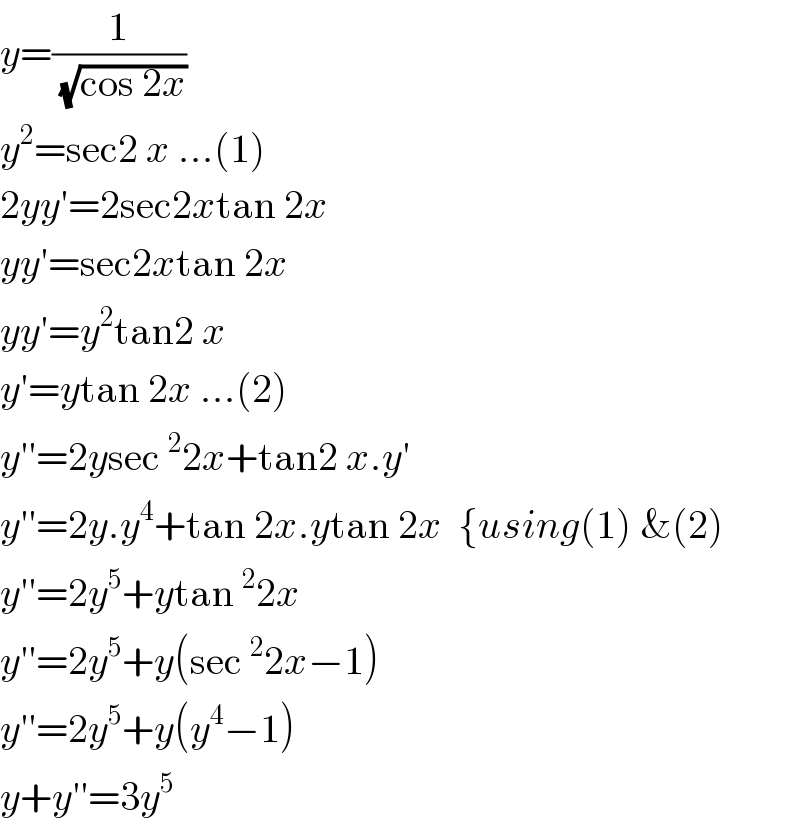 y=(1/( (√(cos 2x))))     y^2 =sec2 x ...(1)  2yy′=2sec2xtan 2x  yy′=sec2xtan 2x  yy′=y^2 tan2 x  y′=ytan 2x ...(2)  y′′=2ysec^2 2x+tan2 x.y′  y′′=2y.y^4 +tan 2x.ytan 2x  {using(1) &(2)  y′′=2y^5 +ytan^2 2x  y′′=2y^5 +y(sec^2 2x−1)  y′′=2y^5 +y(y^4 −1)  y+y′′=3y^5   