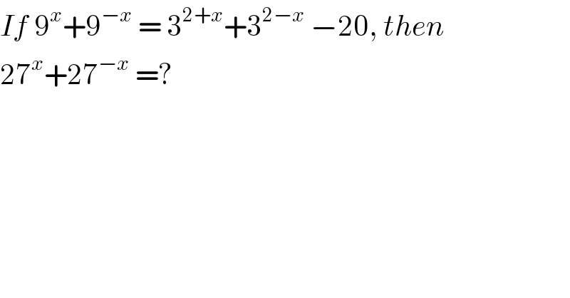 If 9^x +9^(−x)  = 3^(2+x) +3^(2−x)  −20, then   27^x +27^(−x)  =?  
