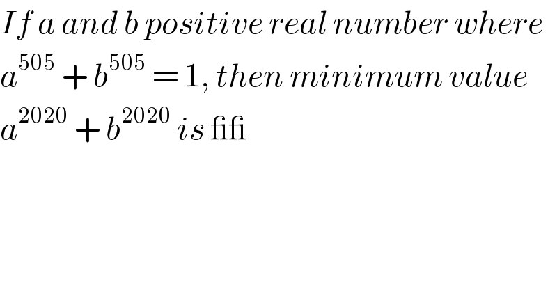 If a and b positive real number where  a^(505)  + b^(505)  = 1, then minimum value  a^(2020)  + b^(2020)  is __  
