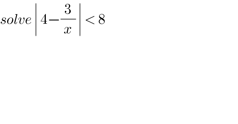 solve ∣ 4−(3/x) ∣ < 8  