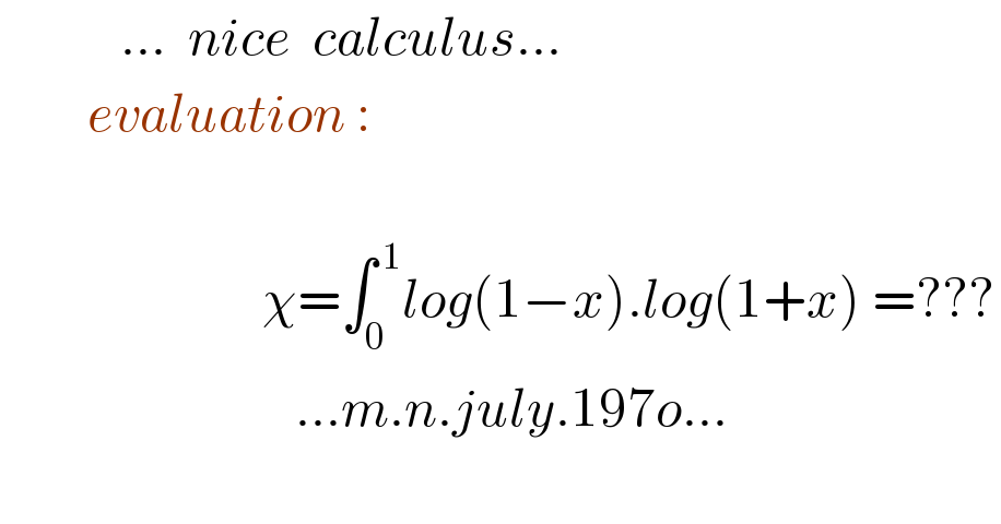            ...  nice  calculus...          evaluation :                            χ=∫_0 ^( 1) log(1−x).log(1+x) =???                             ...m.n.july.197o...     
