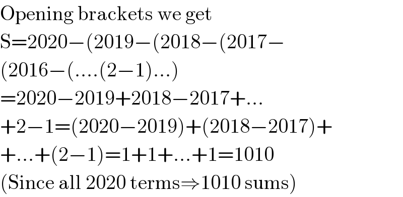 Opening brackets we get  S=2020−(2019−(2018−(2017−  (2016−(....(2−1)...)  =2020−2019+2018−2017+...  +2−1=(2020−2019)+(2018−2017)+  +...+(2−1)=1+1+...+1=1010  (Since all 2020 terms⇒1010 sums)  