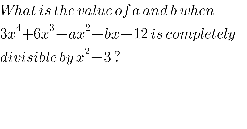 What is the value of a and b when   3x^4 +6x^3 −ax^2 −bx−12 is completely  divisible by x^2 −3 ?  