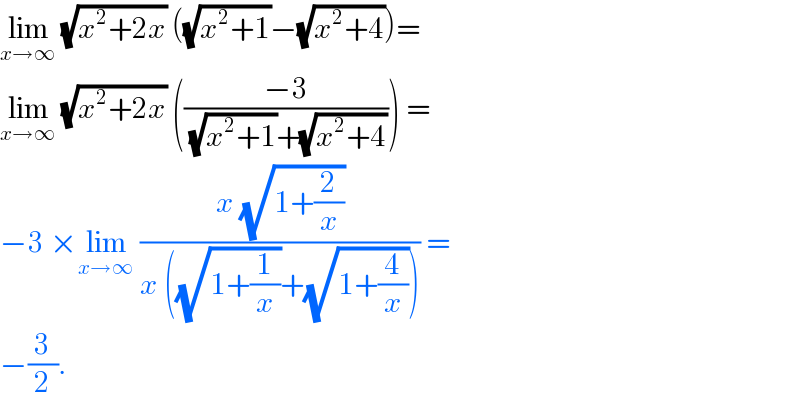 lim_(x→∞)  (√(x^2 +2x)) ((√(x^2 +1))−(√(x^2 +4)))=  lim_(x→∞)  (√(x^2 +2x)) (((−3)/( (√(x^2 +1))+(√(x^2 +4))))) =  −3 ×lim_(x→∞)  ((x (√(1+(2/x))))/(x ((√(1+(1/x)))+(√(1+(4/x)))))) =  −(3/2).  