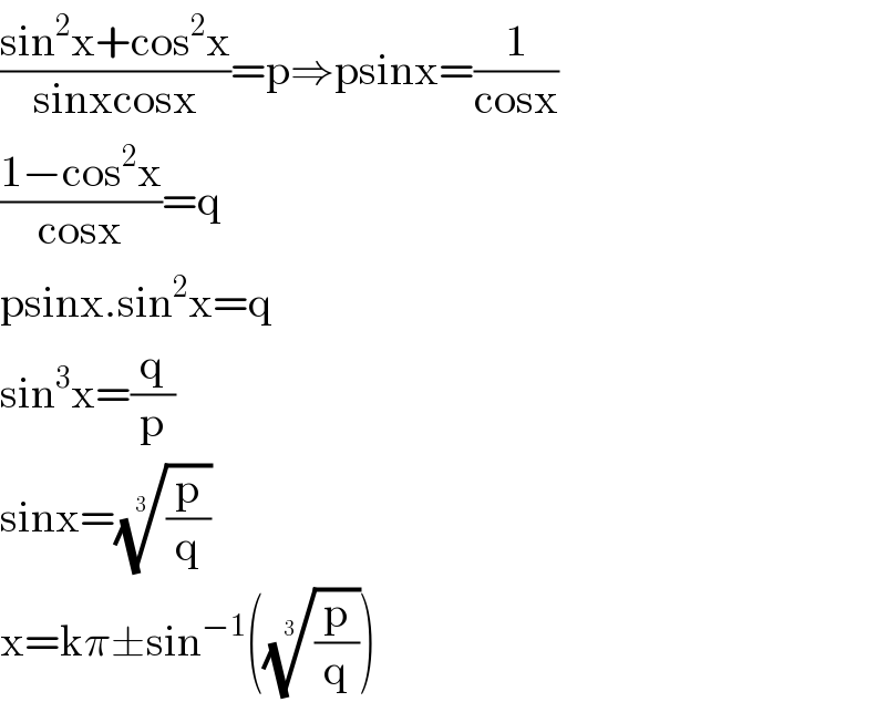 ((sin^2 x+cos^2 x)/(sinxcosx))=p⇒psinx=(1/(cosx))  ((1−cos^2 x)/(cosx))=q  psinx.sin^2 x=q  sin^3 x=(q/p)  sinx=((p/q))^(1/3)   x=kπ±sin^(−1) (((p/q))^(1/3) )  