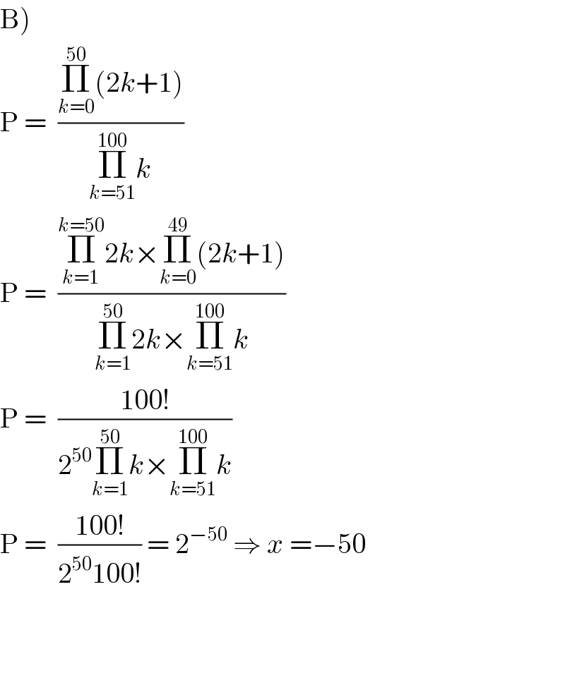 B)  P =  ((Π_(k=0) ^(50) (2k+1))/(Π_(k=51) ^(100) k))  P =  ((Π_(k=1) ^(k=50) 2k×Π_(k=0) ^(49) (2k+1))/(Π_(k=1) ^(50) 2k×Π_(k=51) ^(100) k))  P =  ((100!)/(2^(50) Π_(k=1) ^(50) k×Π_(k=51) ^(100) k))  P =  ((100!)/(2^(50) 100!)) = 2^(−50)  ⇒ x =−50      