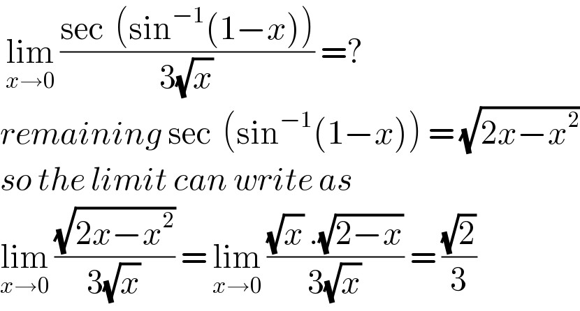  lim_(x→0)  ((sec  (sin^(−1) (1−x)))/(3(√x))) =?  remaining sec  (sin^(−1) (1−x)) = (√(2x−x^2 ))  so the limit can write as   lim_(x→0)  ((√(2x−x^2 ))/(3(√x))) = lim_(x→0)  (((√x) .(√(2−x)))/(3(√x))) = ((√2)/3)  
