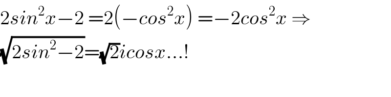 2sin^2 x−2 =2(−cos^2 x) =−2cos^2 x ⇒  (√(2sin^2 −2))=(√2)icosx...!  