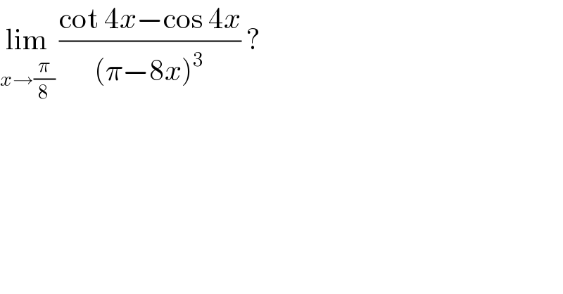 lim_(x→(π/8))  ((cot 4x−cos 4x)/((π−8x)^3 )) ?   