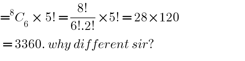 =^8 C_6  × 5! = ((8!)/(6!.2!)) ×5! = 28×120   = 3360. why different sir?  