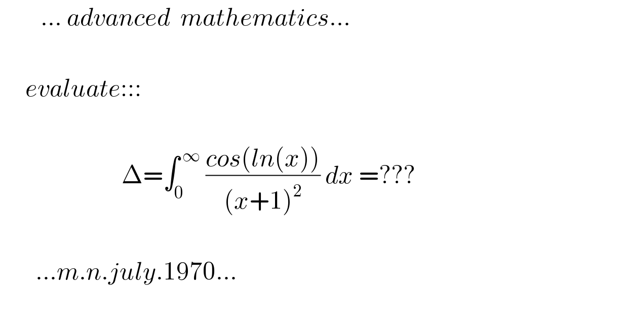         ... advanced  mathematics...         evaluate:::                                Δ=∫_0 ^( ∞)  ((cos(ln(x)))/((x+1)^2 )) dx =???           ...m.n.july.1970...     