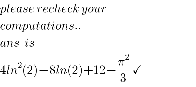 please recheck your  computations..  ans  is  4ln^2 (2)−8ln(2)+12−(π^2 /3) ✓  
