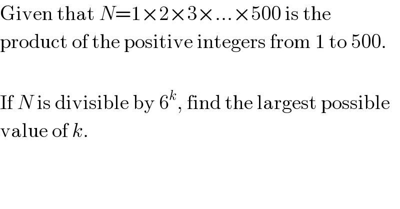 Given that N=1×2×3×...×500 is the  product of the positive integers from 1 to 500.    If N is divisible by 6^k , find the largest possible  value of k.  