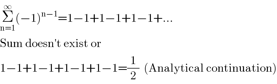 Σ_(n=1) ^∞ (−1)^(n−1) =1−1+1−1+1−1+...  Sum doesn′t exist or  1−1+1−1+1−1+1−1=(1/2)  (Analytical continuation)  